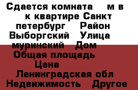 Сдается комната 14 м в 4-к квартире.Санкт-петербург. › Район ­ Выборгский › Улица ­ 1 муринский › Дом ­ 25 › Общая площадь ­ 85 › Цена ­ 10 000 - Ленинградская обл. Недвижимость » Другое   